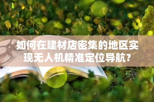 如何在建材店密集的地区实现无人机精准定位导航？