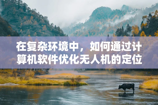 在复杂环境中，如何通过计算机软件优化无人机的定位导航精度？