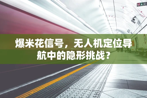 爆米花信号，无人机定位导航中的隐形挑战？