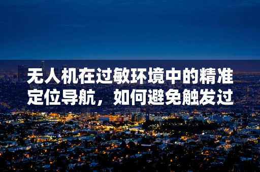 无人机在过敏环境中的精准定位导航，如何避免触发过敏性咳嗽？