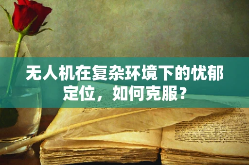 无人机在复杂环境下的忧郁定位，如何克服？