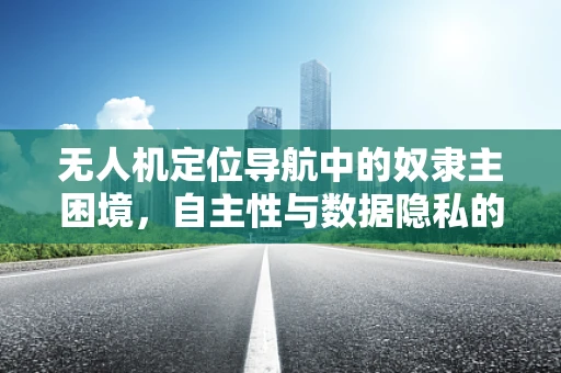 无人机定位导航中的奴隶主困境，自主性与数据隐私的平衡