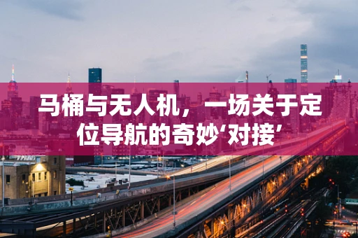 马桶与无人机，一场关于定位导航的奇妙‘对接’