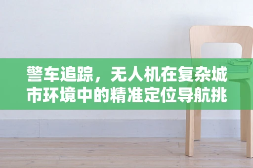 警车追踪，无人机在复杂城市环境中的精准定位导航挑战