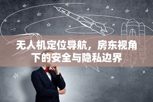 无人机定位导航，房东视角下的安全与隐私边界