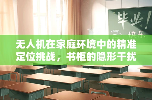无人机在家庭环境中的精准定位挑战，书柜的隐形干扰