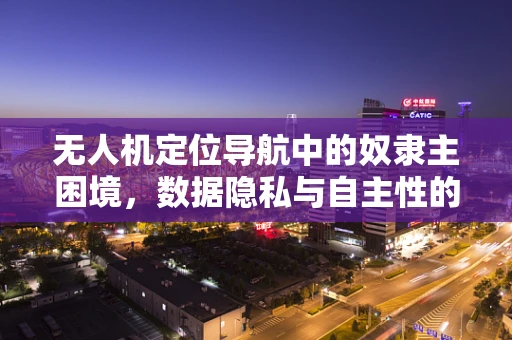 无人机定位导航中的奴隶主困境，数据隐私与自主性的平衡