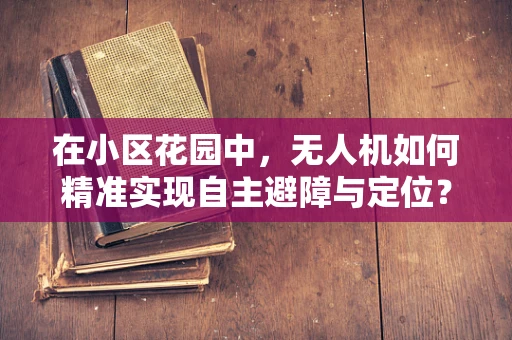 在小区花园中，无人机如何精准实现自主避障与定位？