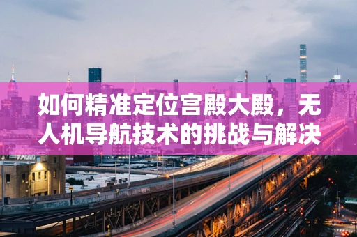 如何精准定位宫殿大殿，无人机导航技术的挑战与解决方案