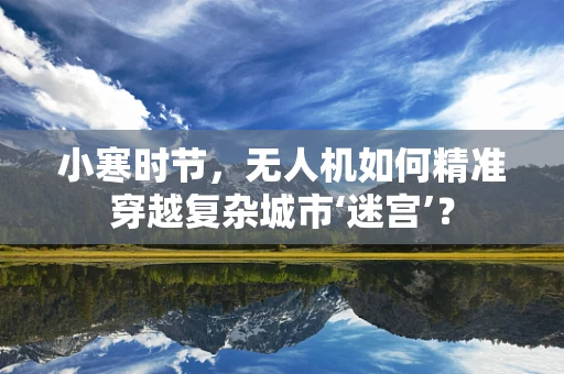 小寒时节，无人机如何精准穿越复杂城市‘迷宫’？