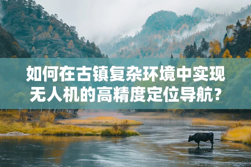 如何在古镇复杂环境中实现无人机的高精度定位导航？