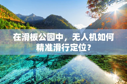 在滑板公园中，无人机如何精准滑行定位？