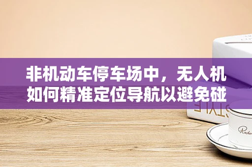非机动车停车场中，无人机如何精准定位导航以避免碰撞？