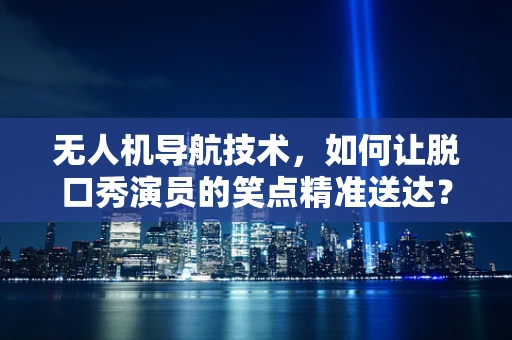 无人机导航技术，如何让脱口秀演员的笑点精准送达？