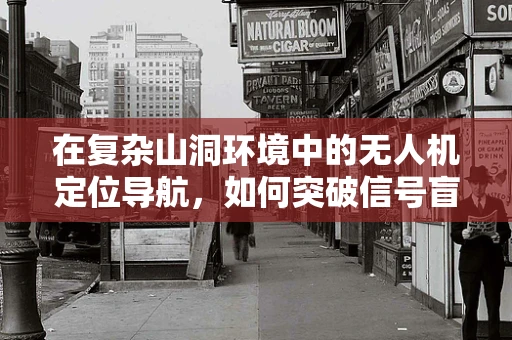 在复杂山洞环境中的无人机定位导航，如何突破信号盲区？