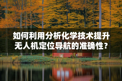 如何利用分析化学技术提升无人机定位导航的准确性？