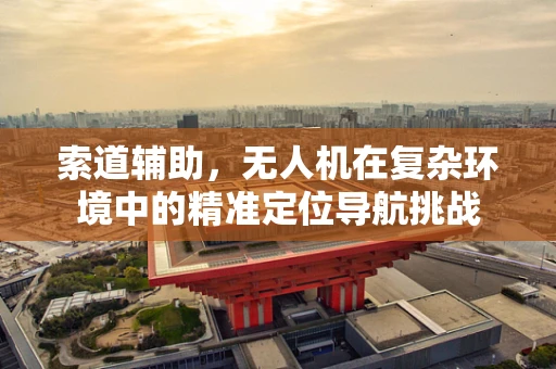 索道辅助，无人机在复杂环境中的精准定位导航挑战