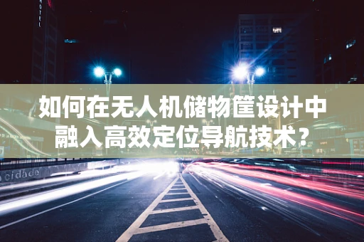 如何在无人机储物筐设计中融入高效定位导航技术？