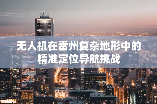无人机在雷州复杂地形中的精准定位导航挑战