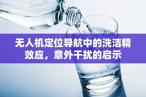 无人机定位导航中的洗洁精效应，意外干扰的启示