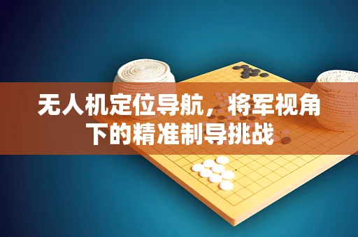 无人机定位导航，将军视角下的精准制导挑战