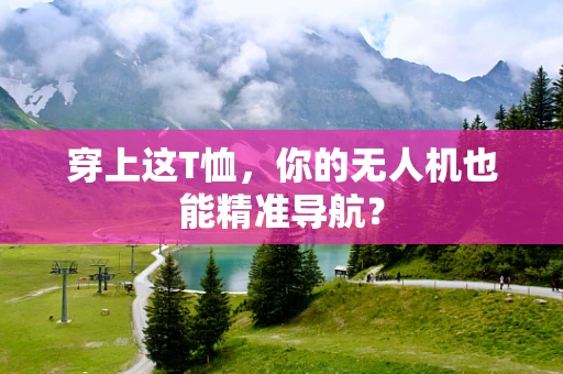 穿上这T恤，你的无人机也能精准导航？