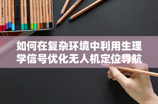 如何在复杂环境中利用生理学信号优化无人机定位导航？