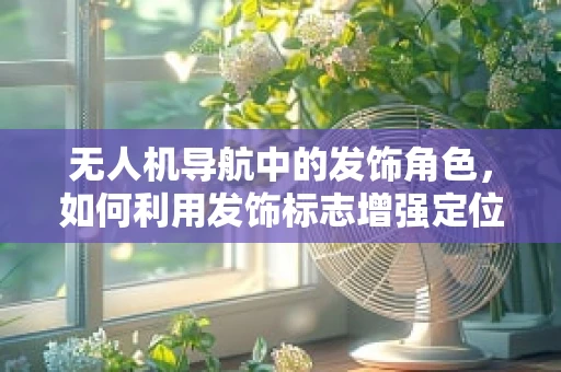 无人机导航中的发饰角色，如何利用发饰标志增强定位精度？
