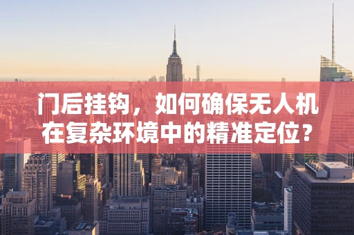 门后挂钩，如何确保无人机在复杂环境中的精准定位？