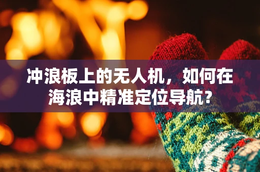 冲浪板上的无人机，如何在海浪中精准定位导航？