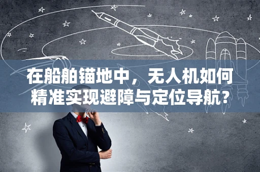 在船舶锚地中，无人机如何精准实现避障与定位导航？