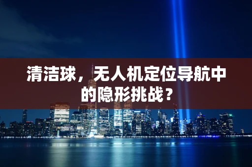 清洁球，无人机定位导航中的隐形挑战？