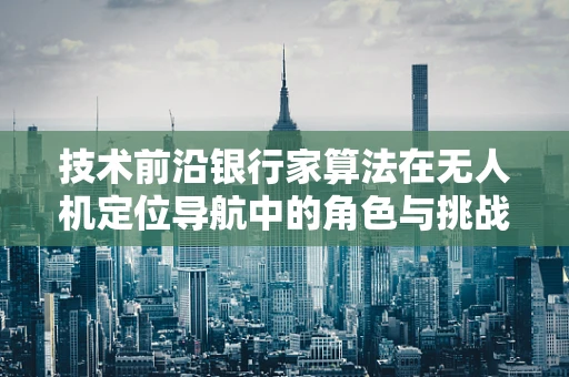 技术前沿银行家算法在无人机定位导航中的角色与挑战