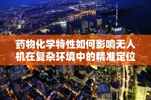 药物化学特性如何影响无人机在复杂环境中的精准定位？