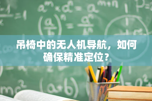 吊椅中的无人机导航，如何确保精准定位？
