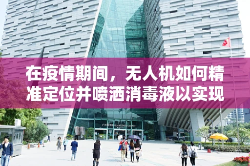 在疫情期间，无人机如何精准定位并喷洒消毒液以实现高效消毒？