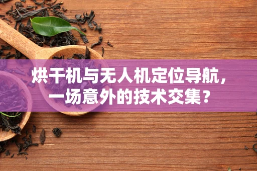 烘干机与无人机定位导航，一场意外的技术交集？