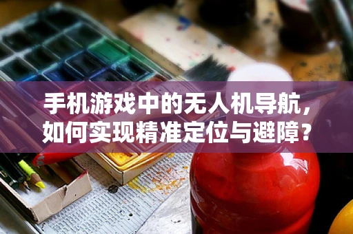 手机游戏中的无人机导航，如何实现精准定位与避障？