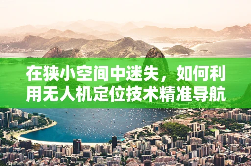 在狭小空间中迷失，如何利用无人机定位技术精准导航衣柜内部？