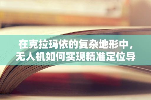 在克拉玛依的复杂地形中，无人机如何实现精准定位导航？