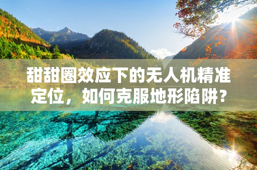 甜甜圈效应下的无人机精准定位，如何克服地形陷阱？