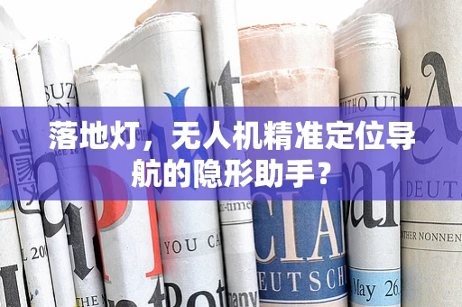 落地灯，无人机精准定位导航的隐形助手？