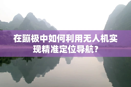 在蹦极中如何利用无人机实现精准定位导航？
