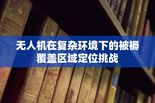 无人机在复杂环境下的被褥覆盖区域定位挑战