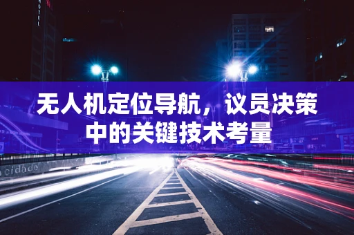 无人机定位导航，议员决策中的关键技术考量