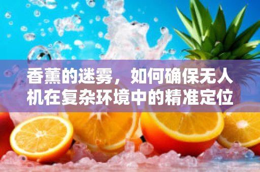香薰的迷雾，如何确保无人机在复杂环境中的精准定位？