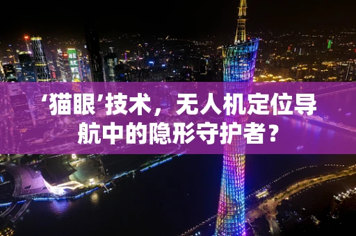 ‘猫眼’技术，无人机定位导航中的隐形守护者？