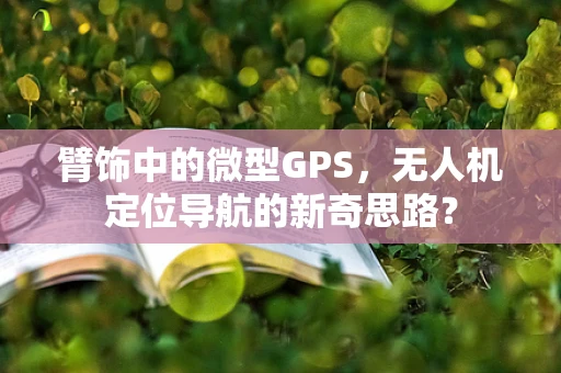 臂饰中的微型GPS，无人机定位导航的新奇思路？