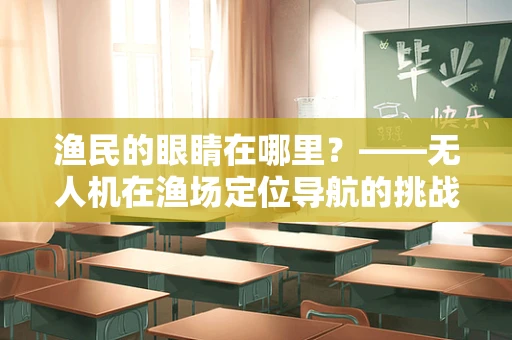 渔民的眼睛在哪里？——无人机在渔场定位导航的挑战与机遇