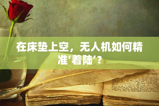 在床垫上空，无人机如何精准‘着陆’？